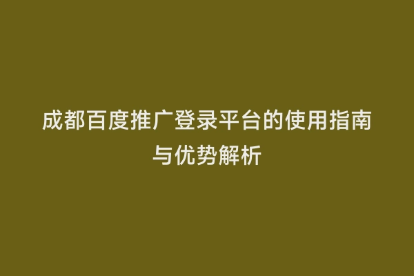 成都百度推广登录平台的使用指南与优势解析
