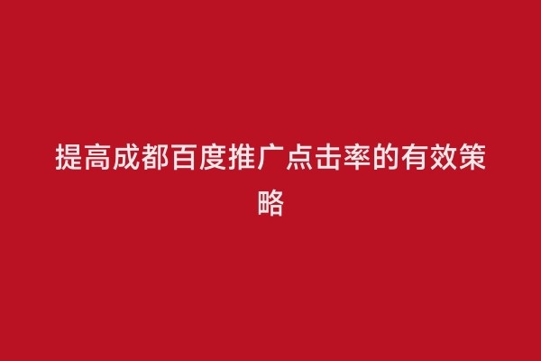 提高成都百度推广点击率的有效策略