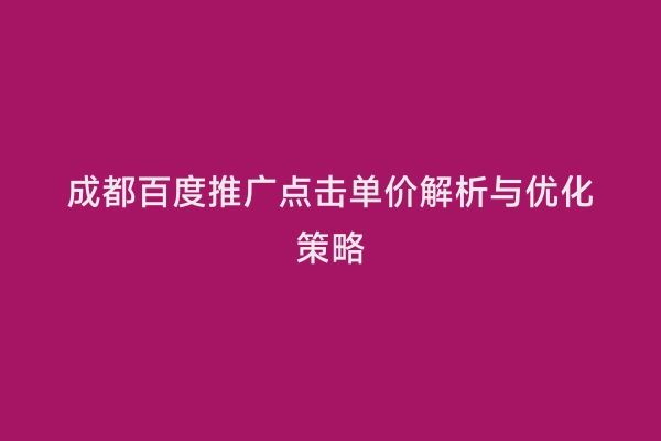 成都百度推广点击单价解析与优化策略