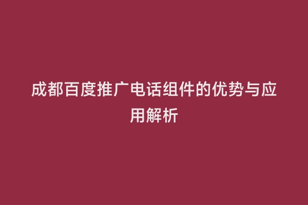成都百度推广电话组件的优势与应用解析