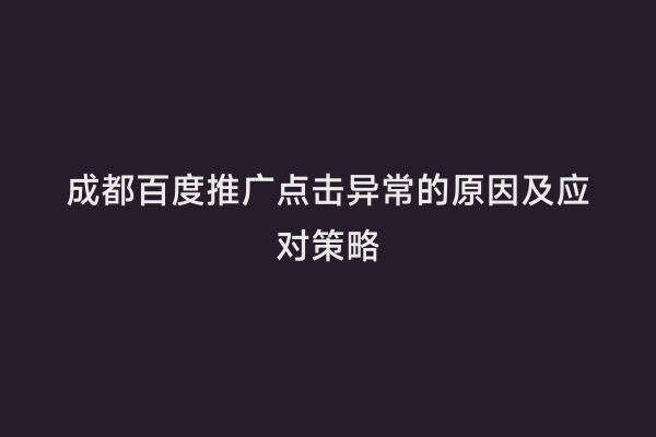 成都百度推广点击异常的原因及应对策略