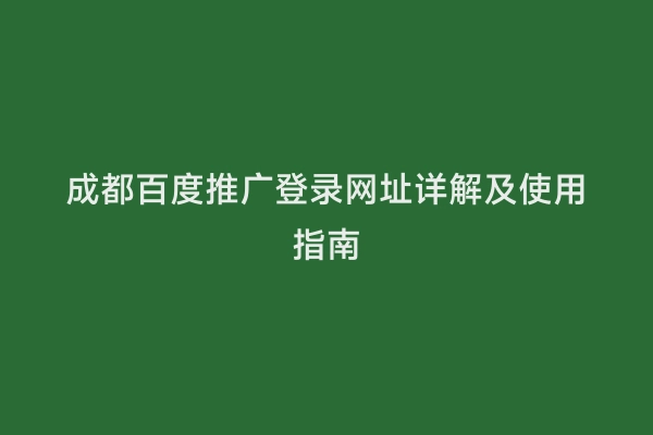 成都百度推广登录网址详解及使用指南