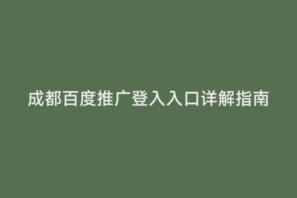 成都百度推广登入入口详解指南