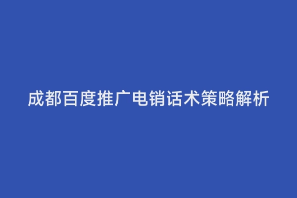 成都百度推广电销话术策略解析