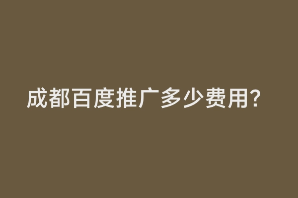 成都百度推广多少费用？