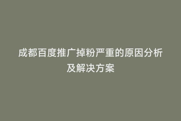 成都百度推广掉粉严重的原因分析及解决方案
