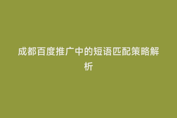 成都百度推广中的短语匹配策略解析