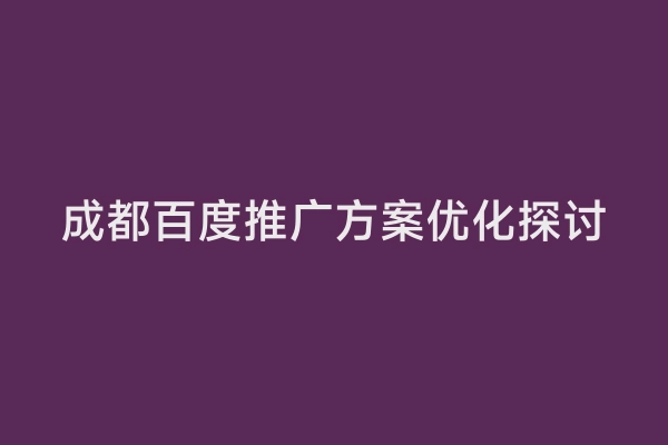 成都百度推广方案优化探讨