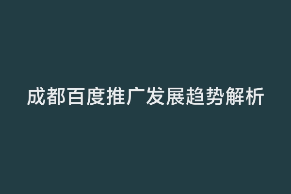 成都百度推广发展趋势解析
