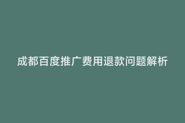 成都百度推广费用退款问题解析