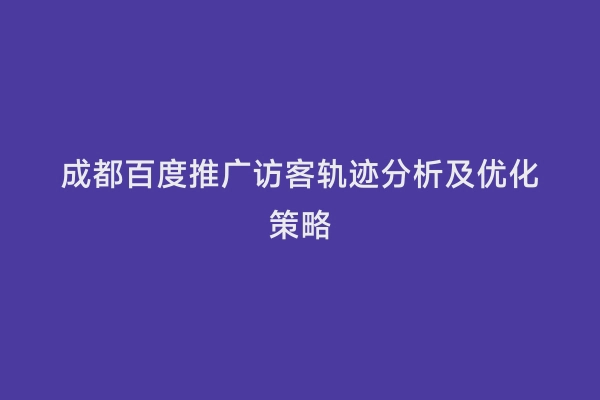 成都百度推广访客轨迹分析及优化策略