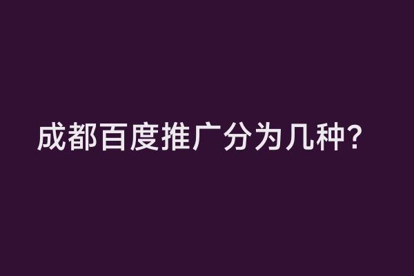 成都百度推广分为几种？