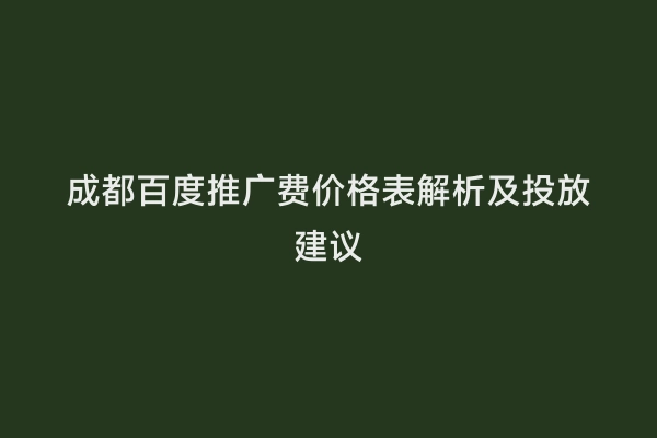 成都百度推广费价格表解析及投放建议