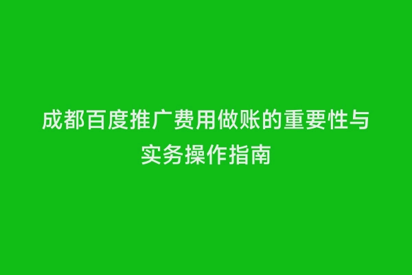成都百度推广费用做账的重要性与实务操作指南