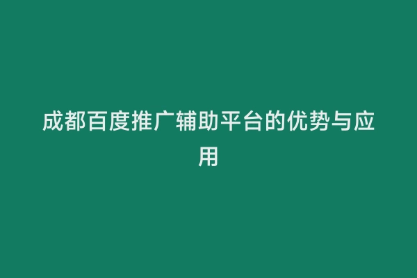 成都百度推广辅助平台的优势与应用