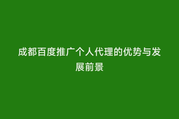 成都百度推广个人代理的优势与发展前景