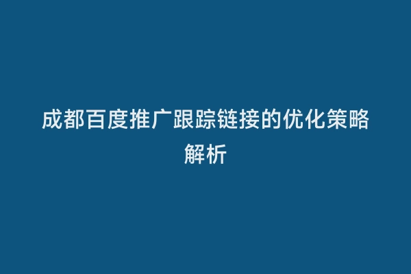 成都百度推广跟踪链接的优化策略解析