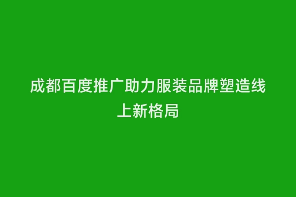 成都百度推广助力服装品牌塑造线上新格局