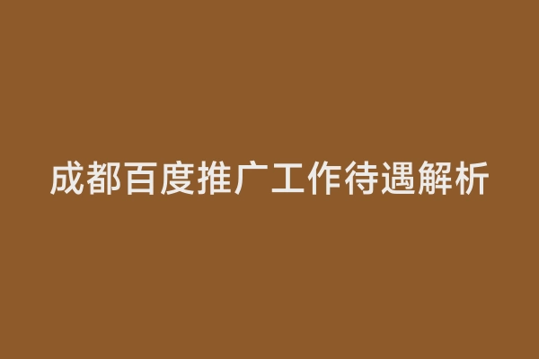 成都百度推广工作待遇解析
