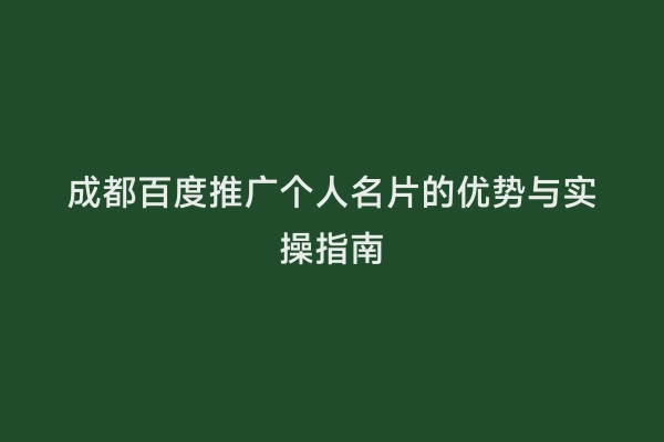 成都百度推广个人名片的优势与实操指南
