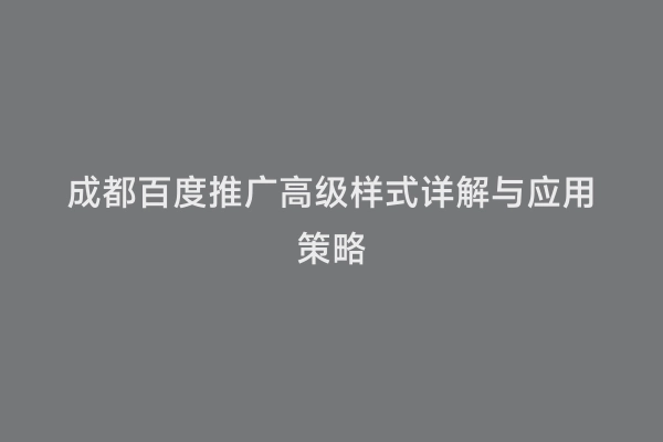 成都百度推广高级样式详解与应用策略