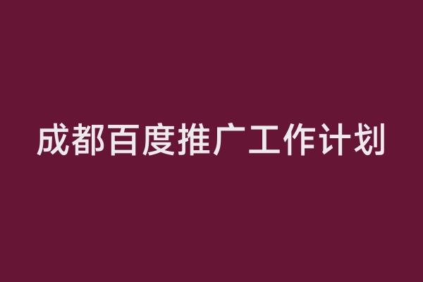 成都百度推广工作计划