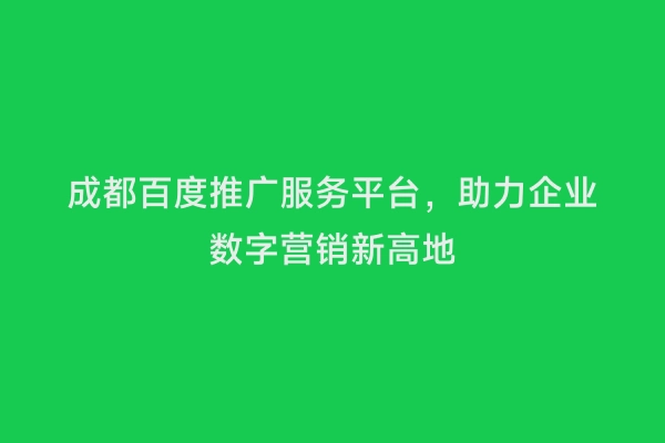 成都百度推广服务平台，助力企业数字营销新高地