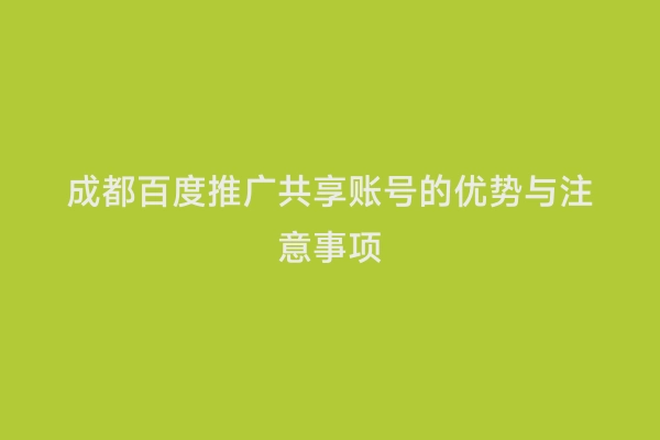 成都百度推广共享账号的优势与注意事项
