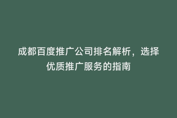 成都百度推广公司排名解析，选择优质推广服务的指南