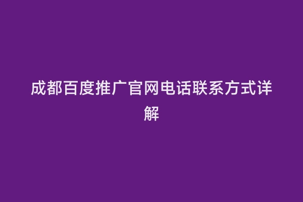 成都百度推广官网电话联系方式详解