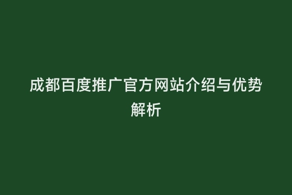 成都百度推广官方网站介绍与优势解析