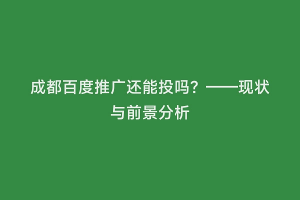 成都百度推广还能投吗？——现状与前景分析