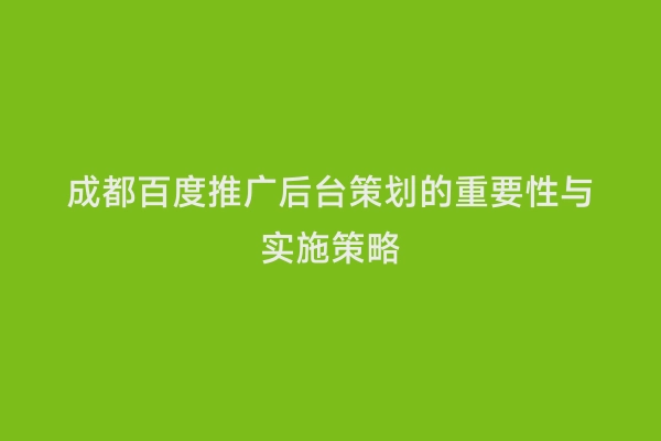 成都百度推广后台策划的重要性与实施策略