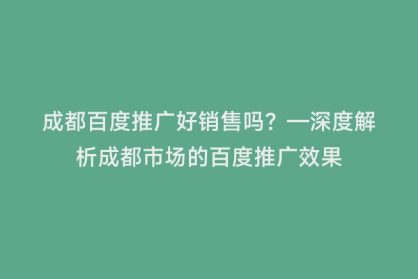 成都百度推广好销售吗？—深度解析成都市场的百度推广效果