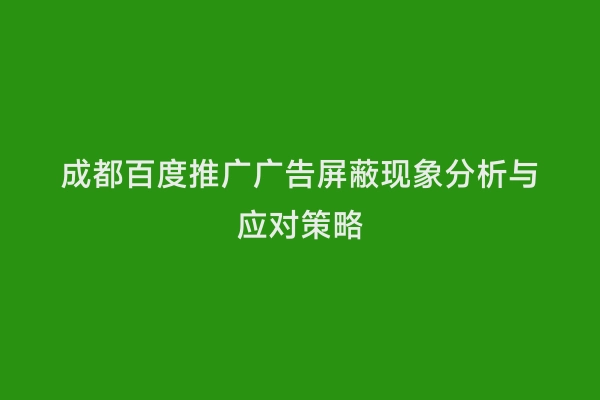 成都百度推广广告屏蔽现象分析与应对策略
