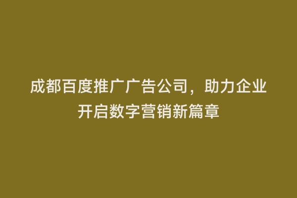成都百度推广广告公司，助力企业开启数字营销新篇章