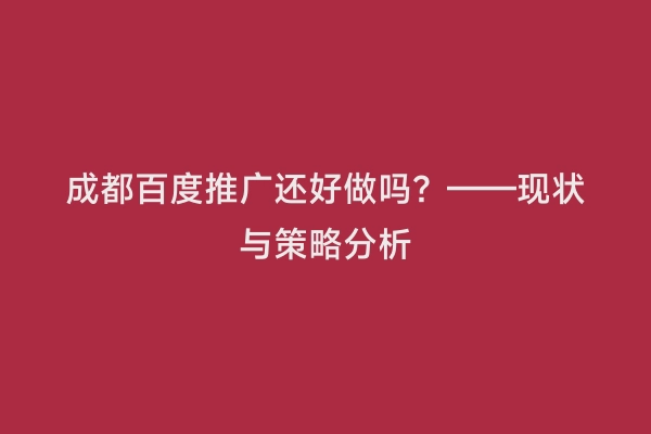 成都百度推广还好做吗？——现状与策略分析