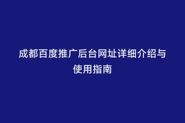 成都百度推广后台网址详细介绍与使用指南