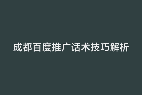 成都百度推广话术技巧解析