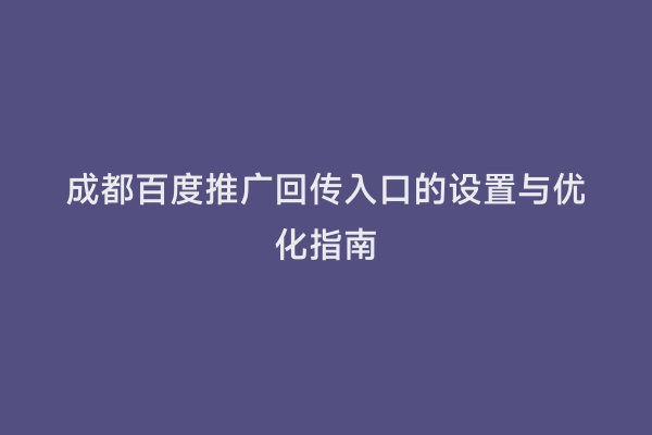 成都百度推广回传入口的设置与优化指南