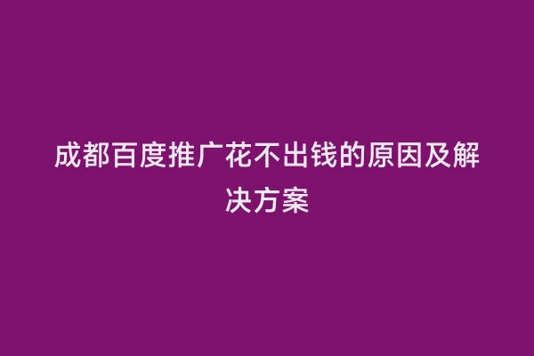 成都百度推广花不出钱的原因及解决方案