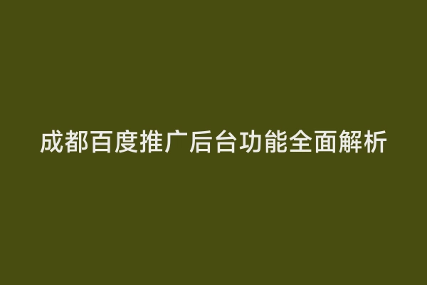 成都百度推广后台功能全面解析