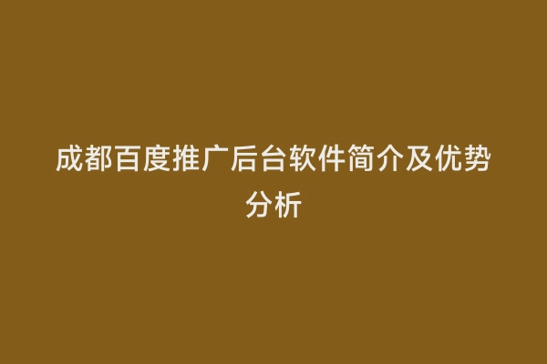 成都百度推广后台软件简介及优势分析