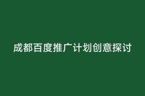 成都百度推广计划创意探讨