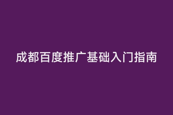 成都百度推广基础入门指南