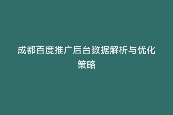 成都百度推广后台数据解析与优化策略