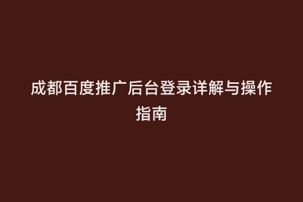 成都百度推广后台登录详解与操作指南
