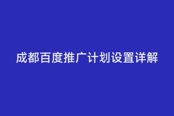 成都百度推广计划设置详解