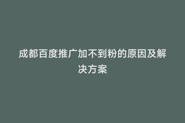 成都百度推广加不到粉的原因及解决方案