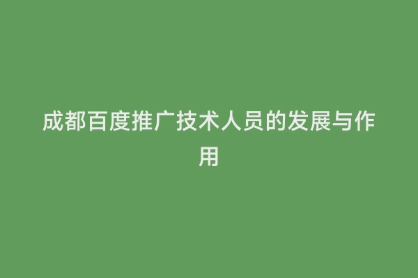 成都百度推广技术人员的发展与作用